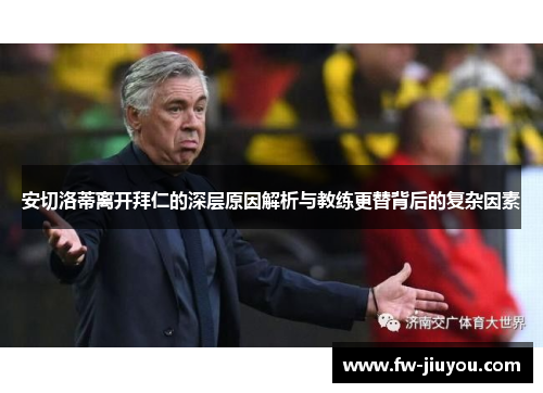 安切洛蒂离开拜仁的深层原因解析与教练更替背后的复杂因素 安切洛蒂离开拜仁的深层原因解析与教练更替背后的复杂因素