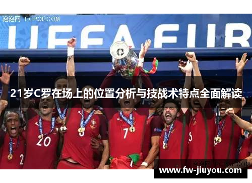 21岁C罗在场上的位置分析与技战术特点全面解读 21岁C罗在场上的位置分析与技战术特点全面解读