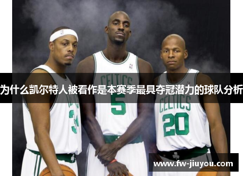 为什么凯尔特人被看作是本赛季最具夺冠潜力的球队分析 为什么凯尔特人被看作是本赛季最具夺冠潜力的球队分析