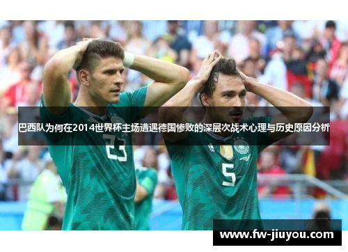 巴西队为何在2014世界杯主场遭遇德国惨败的深层次战术心理与历史原因分析 巴西队为何在2014世界杯主场遭遇德国惨败的深层次战术心理与历史原因分析