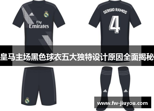 皇马主场黑色球衣五大独特设计原因全面揭秘