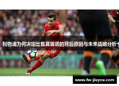 利物浦为何决定出售莫雷诺的背后原因与未来战略分析 利物浦为何决定出售莫雷诺的背后原因与未来战略分析