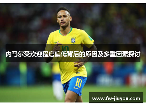 内马尔受欢迎程度偏低背后的原因及多重因素探讨 内马尔受欢迎程度偏低背后的原因及多重因素探讨