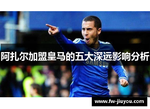 阿扎尔加盟皇马的五大深远影响分析