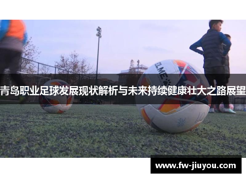 青岛职业足球发展现状解析与未来持续健康壮大之路展望 青岛职业足球发展现状解析与未来持续健康壮大之路展望