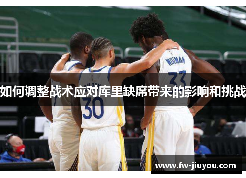 如何调整战术应对库里缺席带来的影响和挑战 如何调整战术应对库里缺席带来的影响和挑战