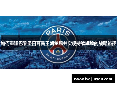 如何重建巴黎圣日耳曼王朝梦想并实现持续辉煌的战略路径 如何重建巴黎圣日耳曼王朝梦想并实现持续辉煌的战略路径