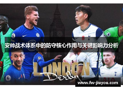 安帅战术体系中的防守核心作用与关键影响力分析 安帅战术体系中的防守核心作用与关键影响力分析
