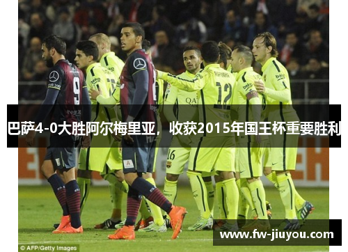 巴萨4-0大胜阿尔梅里亚,收获2015年国王杯重要胜利 巴萨4-0大胜阿尔梅里亚,收获2015年国王杯重要胜利