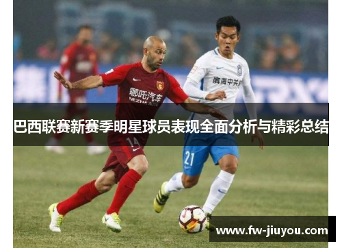 巴西联赛新赛季明星球员表现全面分析与精彩总结