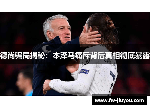 德尚骗局揭秘：本泽马痛斥背后真相彻底暴露