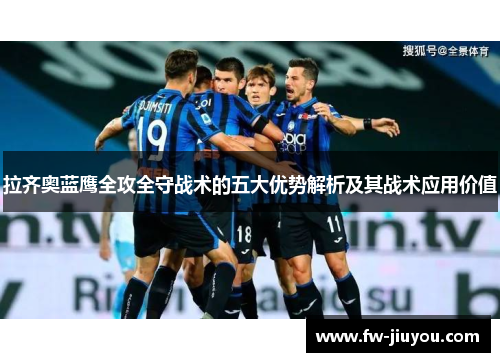 拉齐奥蓝鹰全攻全守战术的五大优势解析及其战术应用价值 拉齐奥蓝鹰全攻全守战术的五大优势解析及其战术应用价值