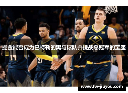 掘金能否成为巴特勒的黑马球队并挑战总冠军的宝座 掘金能否成为巴特勒的黑马球队并挑战总冠军的宝座