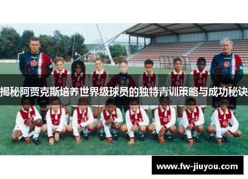 揭秘阿贾克斯培养世界级球员的独特青训策略与成功秘诀 揭秘阿贾克斯培养世界级球员的独特青训策略与成功秘诀