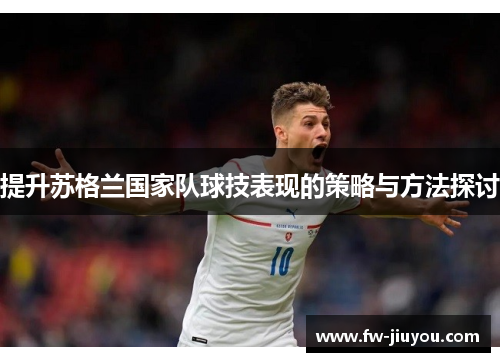 提升苏格兰国家队球技表现的策略与方法探讨 提升苏格兰国家队球技表现的策略与方法探讨