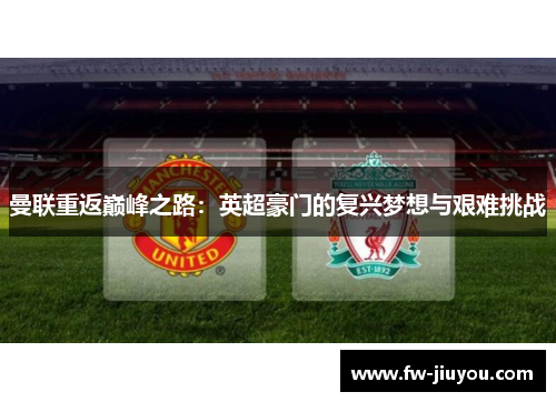 曼联重返巅峰之路：英超豪门的复兴梦想与艰难挑战