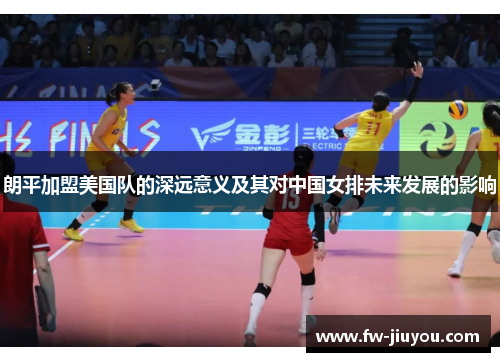 朗平加盟美国队的深远意义及其对中国女排未来发展的影响