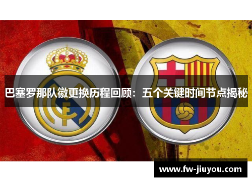 巴塞罗那队徽更换历程回顾:五个关键时间节点揭秘 巴塞罗那队徽更换历程回顾:五个关键时间节点揭秘