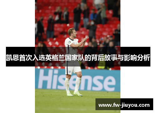 凯恩首次入选英格兰国家队的背后故事与影响分析 凯恩首次入选英格兰国家队的背后故事与影响分析