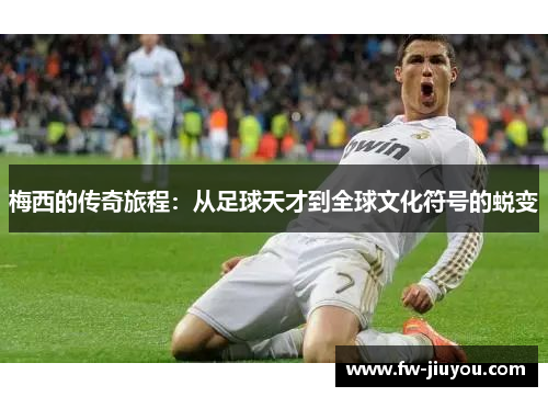 梅西的传奇旅程:从足球天才到全球文化符号的蜕变 梅西的传奇旅程:从足球天才到全球文化符号的蜕变