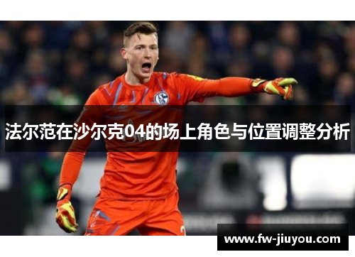 法尔范在沙尔克04的场上角色与位置调整分析 法尔范在沙尔克04的场上角色与位置调整分析