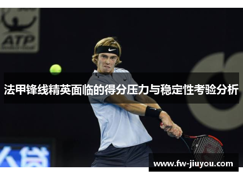 法甲锋线精英面临的得分压力与稳定性考验分析