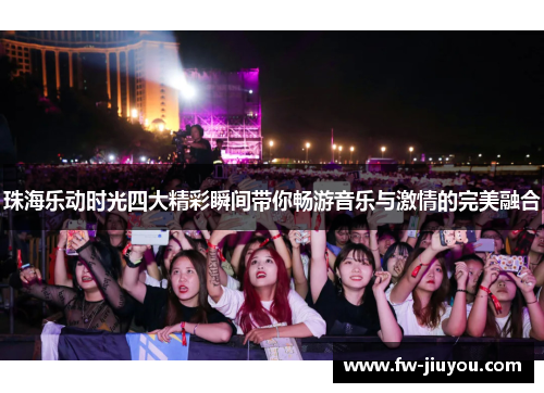 珠海乐动时光四大精彩瞬间带你畅游音乐与激情的完美融合