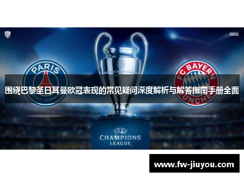 围绕巴黎圣日耳曼欧冠表现的常见疑问深度解析与解答指南手册全面