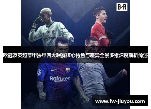 欧冠及英超意甲法甲四大联赛核心特色与差异全景多维深度解析综述 欧冠及英超意甲法甲四大联赛核心特色与差异全景多维深度解析综述