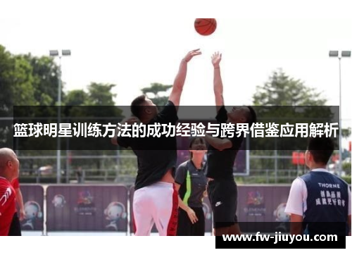 篮球明星训练方法的成功经验与跨界借鉴应用解析