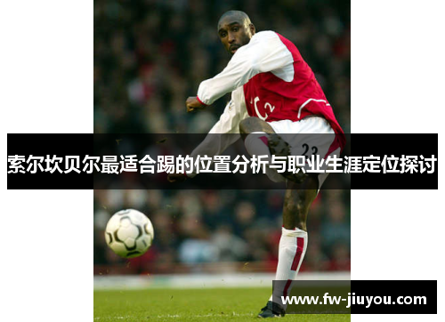 索尔坎贝尔最适合踢的位置分析与职业生涯定位探讨 索尔坎贝尔最适合踢的位置分析与职业生涯定位探讨