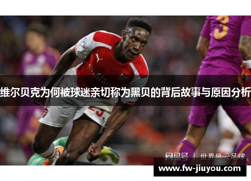 维尔贝克为何被球迷亲切称为黑贝的背后故事与原因分析