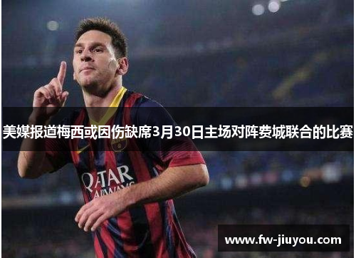 美媒报道梅西或因伤缺席3月30日主场对阵费城联合的比赛 美媒报道梅西或因伤缺席3月30日主场对阵费城联合的比赛