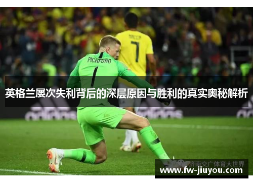 英格兰屡次失利背后的深层原因与胜利的真实奥秘解析 英格兰屡次失利背后的深层原因与胜利的真实奥秘解析