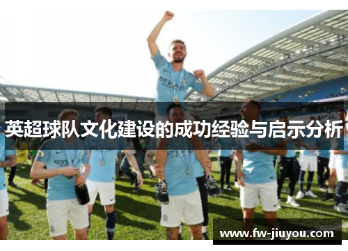 英超球队文化建设的成功经验与启示分析 英超球队文化建设的成功经验与启示分析