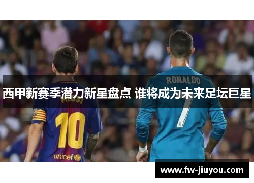 西甲新赛季潜力新星盘点 谁将成为未来足坛巨星