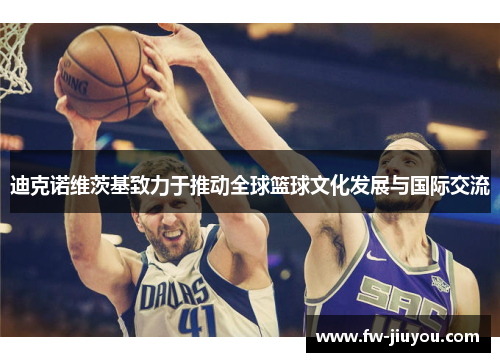 迪克诺维茨基致力于推动全球篮球文化发展与国际交流