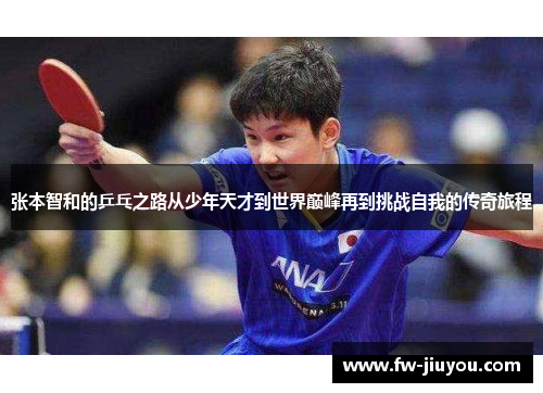 张本智和的乒乓之路从少年天才到世界巅峰再到挑战自我的传奇旅程