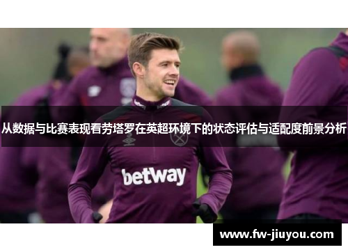 从数据与比赛表现看劳塔罗在英超环境下的状态评估与适配度前景分析