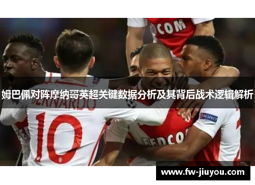 姆巴佩对阵摩纳哥英超关键数据分析及其背后战术逻辑解析