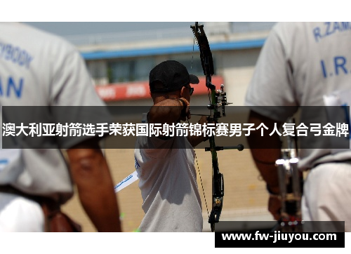 澳大利亚射箭选手荣获国际射箭锦标赛男子个人复合弓金牌