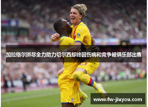 加拉格尔拼尽全力助力切尔西却终因伤病和竞争被俱乐部出售