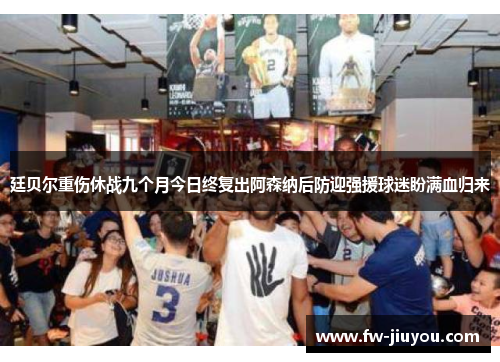 廷贝尔重伤休战九个月今日终复出阿森纳后防迎强援球迷盼满血归来