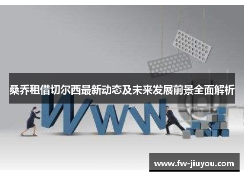 桑乔租借切尔西最新动态及未来发展前景全面解析