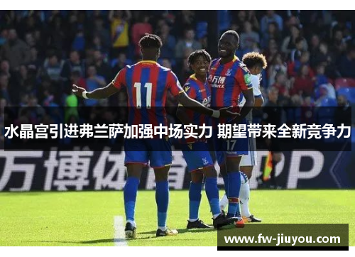 水晶宫引进弗兰萨加强中场实力 期望带来全新竞争力