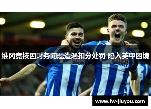 维冈竞技因财务问题遭遇扣分处罚 陷入英甲困境
