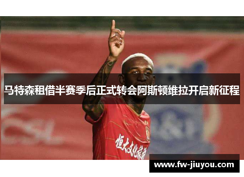马特森租借半赛季后正式转会阿斯顿维拉开启新征程